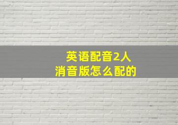 英语配音2人消音版怎么配的