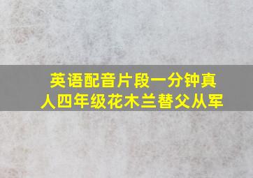 英语配音片段一分钟真人四年级花木兰替父从军