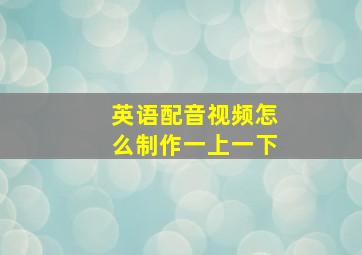 英语配音视频怎么制作一上一下