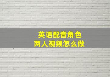 英语配音角色两人视频怎么做