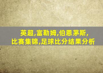 英超,富勒姆,伯恩茅斯,比赛集锦,足球比分结果分析