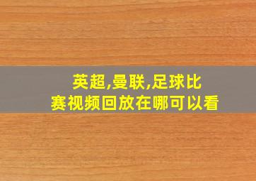 英超,曼联,足球比赛视频回放在哪可以看