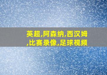 英超,阿森纳,西汉姆,比赛录像,足球视频