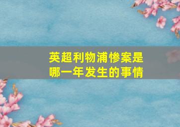 英超利物浦惨案是哪一年发生的事情