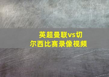 英超曼联vs切尔西比赛录像视频