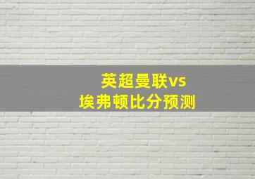 英超曼联vs埃弗顿比分预测