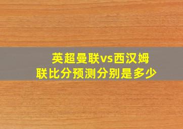 英超曼联vs西汉姆联比分预测分别是多少