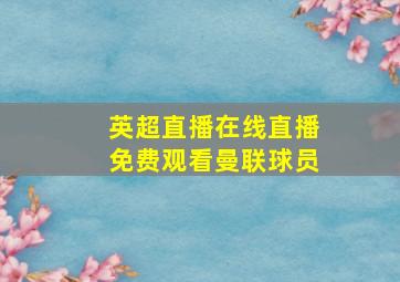 英超直播在线直播免费观看曼联球员