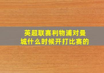 英超联赛利物浦对曼城什么时候开打比赛的