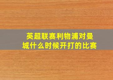 英超联赛利物浦对曼城什么时候开打的比赛