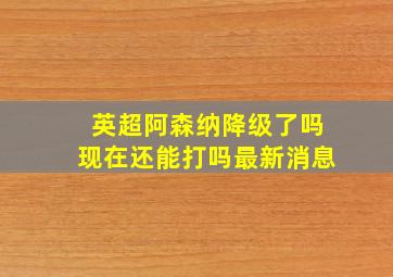 英超阿森纳降级了吗现在还能打吗最新消息