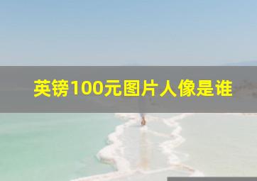 英镑100元图片人像是谁