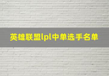 英雄联盟lpl中单选手名单