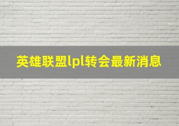 英雄联盟lpl转会最新消息