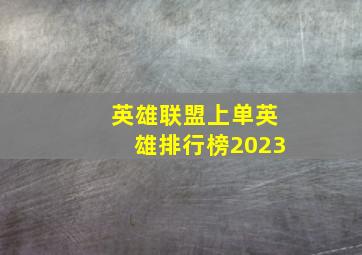 英雄联盟上单英雄排行榜2023