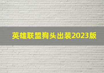 英雄联盟狗头出装2023版