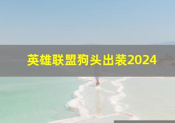 英雄联盟狗头出装2024