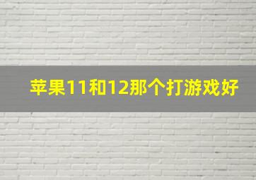 苹果11和12那个打游戏好