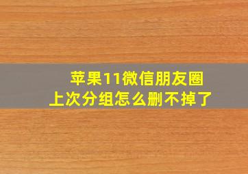 苹果11微信朋友圈上次分组怎么删不掉了