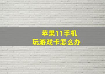 苹果11手机玩游戏卡怎么办