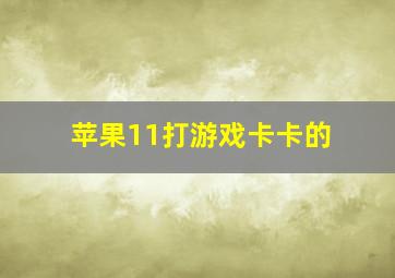 苹果11打游戏卡卡的