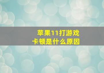 苹果11打游戏卡顿是什么原因