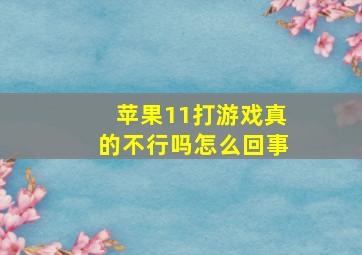 苹果11打游戏真的不行吗怎么回事