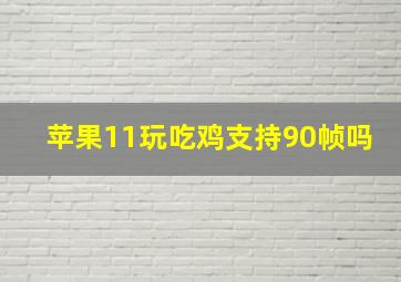 苹果11玩吃鸡支持90帧吗