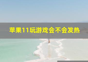 苹果11玩游戏会不会发热