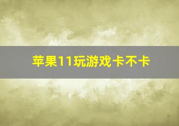 苹果11玩游戏卡不卡