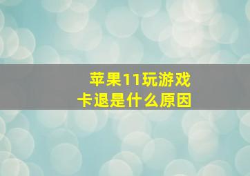 苹果11玩游戏卡退是什么原因