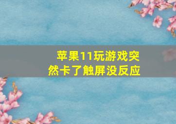 苹果11玩游戏突然卡了触屏没反应