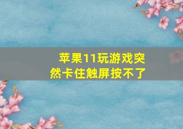 苹果11玩游戏突然卡住触屏按不了