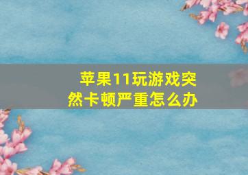 苹果11玩游戏突然卡顿严重怎么办