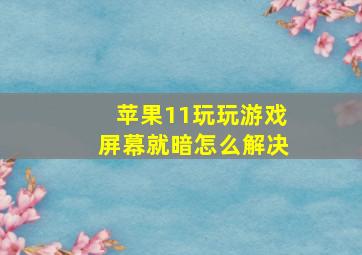 苹果11玩玩游戏屏幕就暗怎么解决