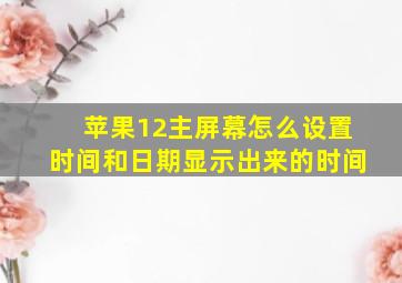 苹果12主屏幕怎么设置时间和日期显示出来的时间