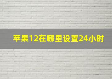 苹果12在哪里设置24小时