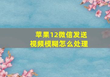 苹果12微信发送视频模糊怎么处理