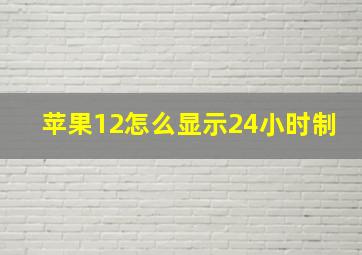 苹果12怎么显示24小时制