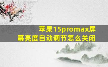 苹果15promax屏幕亮度自动调节怎么关闭