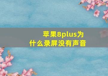 苹果8plus为什么录屏没有声音