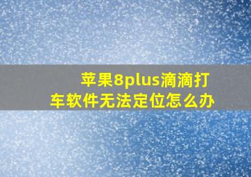 苹果8plus滴滴打车软件无法定位怎么办