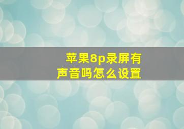 苹果8p录屏有声音吗怎么设置