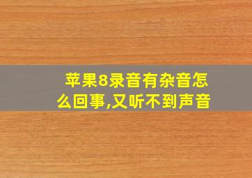 苹果8录音有杂音怎么回事,又听不到声音