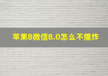 苹果8微信8.0怎么不爆炸