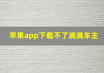 苹果app下载不了滴滴车主