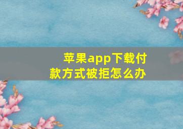 苹果app下载付款方式被拒怎么办