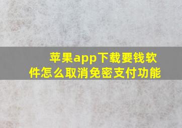 苹果app下载要钱软件怎么取消免密支付功能