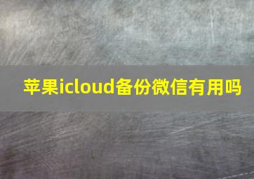 苹果icloud备份微信有用吗