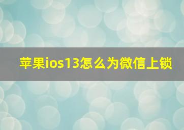 苹果ios13怎么为微信上锁